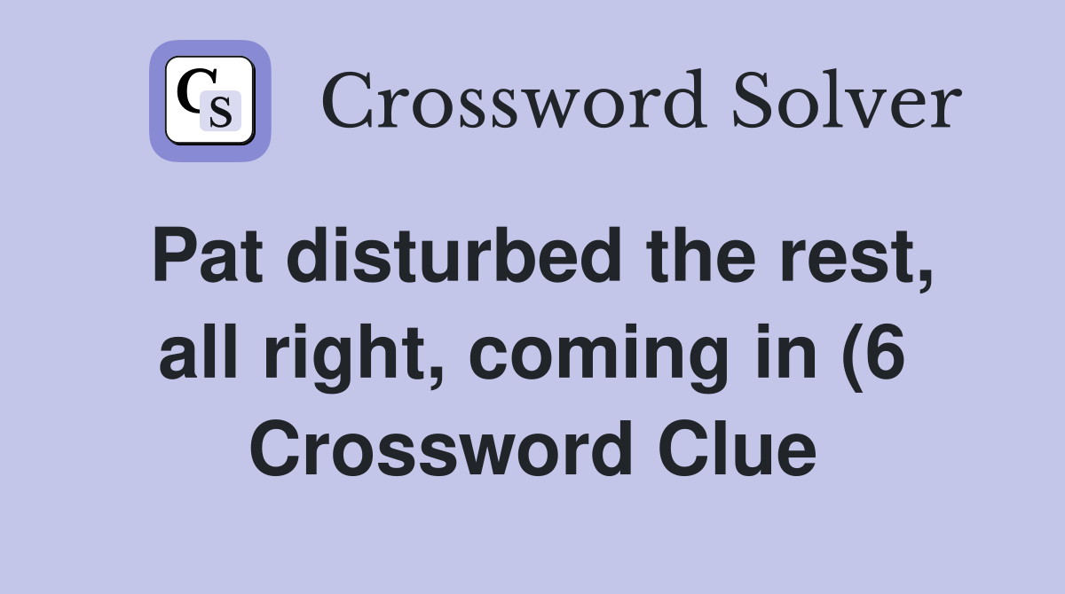 Pat disturbed the rest all right coming in (6) Crossword Clue Pat disturbed the rest all right coming in (6) Crossword Clue